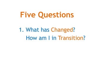 Five Questions
1. What has Changed?
How am I in Transition?
 