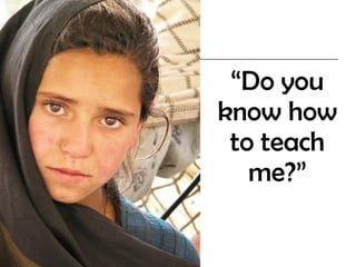 “ Do you know how to teach me?”