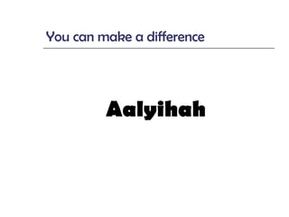 You can make a difference Aalyihah