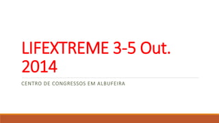 LIFEXTREME 3-5 Out. 
2014 
CENTRO DE CONGRESSOS EM ALBUFEIRA 
 