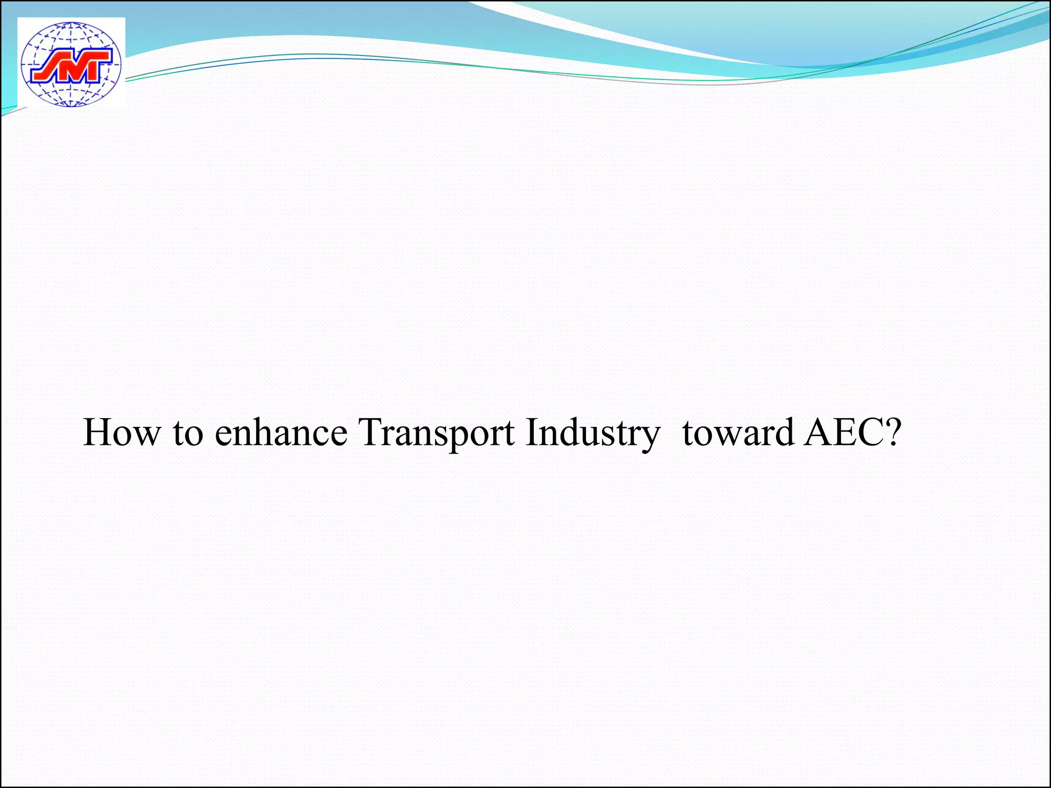 How to enhance Transport Industry toward AEC?
 
