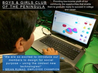 B O Y S & G I R L S C L U B
O F T H E P E N I N S U L A
“We’re thrilled to introduce BGCP
students to the concept of desig...