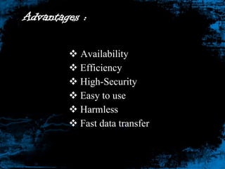 Advantages :
 Availability
 Efficiency
 High-Security
 Easy to use
 Harmless
 Fast data transfer

 