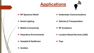 Applications
 RF Spectrum Relief
 Smart Lighting
 Mobile Connectivity
 Hazardous Environments
 Hospital & Healthcare
 Aviation
 Underwater Communications
 Vehicles & Transportation
 RF Avoidance
 Location Based Services (LBS)
 Toys
 