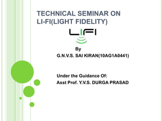 TECHNICAL SEMINAR ON
LI-FI(LIGHT FIDELITY)
By
G.N.V.S. SAI KIRAN(10AG1A0441)
Under the Guidance Of:
Asst Prof. Y.V.S. DURGA PRASAD
 