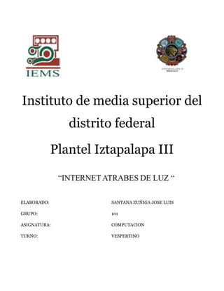 Instituto de media superior del
distrito federal
Plantel Iztapalapa III
ELABORADO: SANTANA ZUÑIGA JOSE LUIS
GRUPO: 101
ASIGNATURA: COMPUTACION
TURNO: VESPERTINO
 