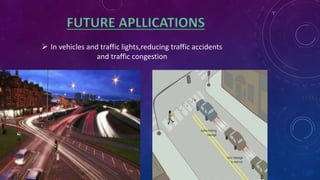  In vehicles and traffic lights,reducing traffic accidents
and traffic congestion
 