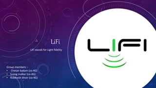 LiFi
LiFi stands for Light fidelity
Group members :-
• Chetan kadam (co-4G)
• Suyog malkar (co-4G)
• Riddhesh bhoir (co-4G)
 