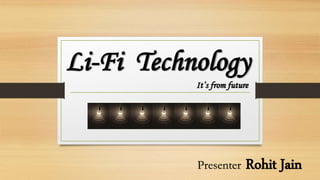 Li-Fi Technology
It’s from future
Presenter Rohit Jain
 