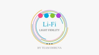 Li-Fi
LIGHT FIDILITY
BY TEAM DHRUVA
 