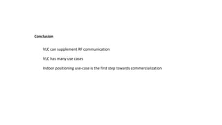 VLC can supplement RF communication
VLC has many use cases
Conclusion
Indoor positioning use-case is the first step towards commercialization
 