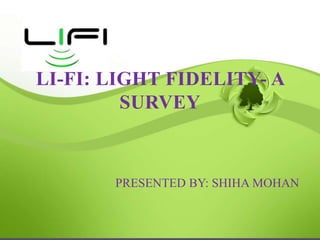 LI-FI: LIGHT FIDELITY- A
SURVEY
PRESENTED BY: SHIHA MOHAN
 