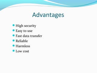 Advantages
High security
Easy to use
Fast data transfer
Reliable
Harmless
Low cost
 