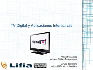 TV Digital y Aplicaciones Interactivas Alejandro Alvarez [email_address] Arturo Zambrano [email_address] 