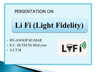  BY-ANOOP KUMAR
 E.C. (B.TECH) IIIrd year
 A.I.T.M.
Li Fi (Light Fidelity)
PERSENTATION ON
 