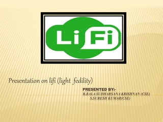 PRESENTED BY:-
B.BALA SUDHARSANA KRISHNAN (CSE)
S.SURESH KUMAR(CSE)
Presentation on lifi (light fedility)
 