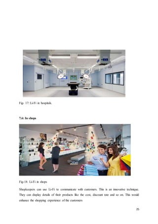 25
Fig- 17: Li-Fi in hospitals.
7.6: In shops
Fig-18: Li-Fi in shops
Shopkeepers can use Li-Fi to communicate with customers. This is an innovative technique.
They can display details of their products like the cost, discount rate and so on. This would
enhance the shopping experience of the customers
 