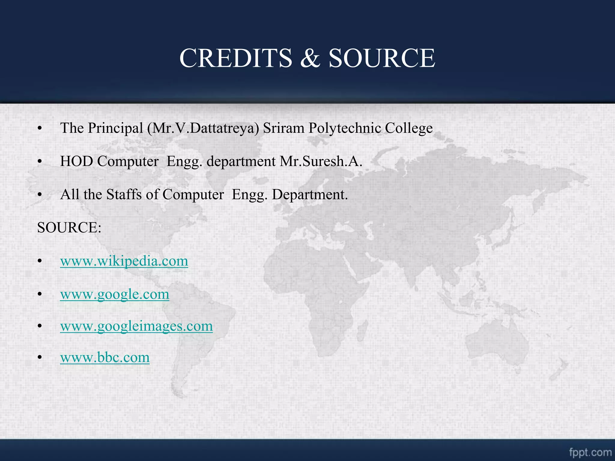 CREDITS & SOURCE
• The Principal (Mr.V.Dattatreya) Sriram Polytechnic College
• HOD Computer Engg. department Mr.Suresh.A.
• All the Staffs of Computer Engg. Department.
SOURCE:
• www.wikipedia.com
• www.google.com
• www.googleimages.com
• www.bbc.com
 