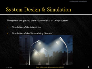 The system design and simulation consists of two processes:
I. Simulation of the Modulator
II. Simulation of the Transmitting Channel
14/10/2016 8Dept. of Electronics & Communication, MBCET
LiFi integrated in streetlights
 