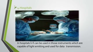 4.Hospitals
In hospitals li-fi can be used in those instruments which are
capable of light emitting and used for data transmission.
 