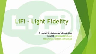 LiFi – Light Fidelity
Presented By:- Mohammed Adnan A. Khan
Email id: adnanalys@gmail.com
https://www.facebook.com/aadnaan
 