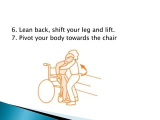 6. Lean back, shift your leg and lift.
7. Pivot your body towards the chair
 