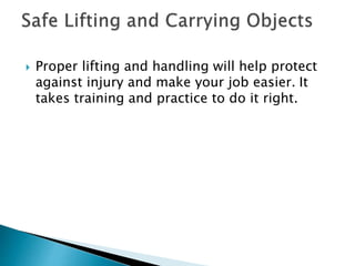  Proper lifting and handling will help protect
against injury and make your job easier. It
takes training and practice to do it right.
 