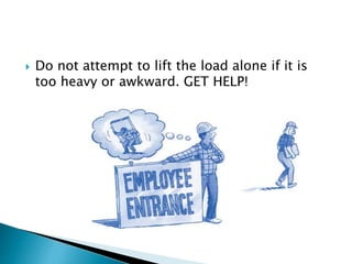  Do not attempt to lift the load alone if it is
too heavy or awkward. GET HELP!
 