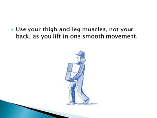  Use your thigh and leg muscles, not your
back, as you lift in one smooth movement.
 