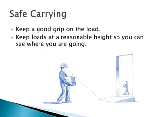  Keep a good grip on the load.
 Keep loads at a reasonable height so you can
see where you are going.
 