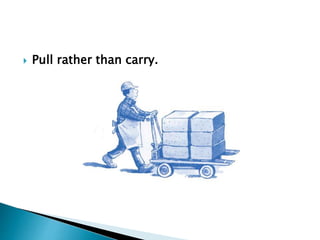  Pull rather than carry.
 