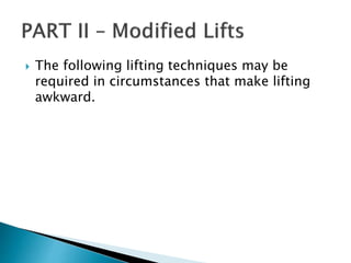  The following lifting techniques may be
required in circumstances that make lifting
awkward.
 