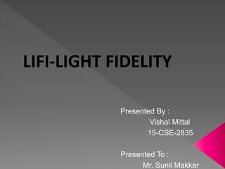 LIFI-LIGHT FIDELITY
Presented By :
Vishal Mittal
15-CSE-2835
Presented To :
Mr. Sunil Makkar
 