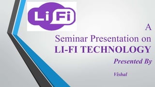 A
Seminar Presentation on
LI-FI TECHNOLOGY
Presented By
Vishal
 