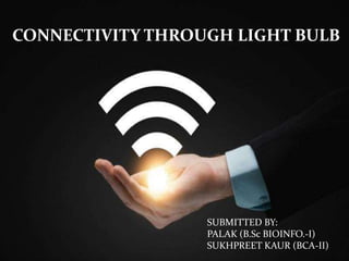 CONNECTIVITY THROUGH LIGHT BULB
SUBMITTED BY:
PALAK (B.Sc BIOINFO.-I)
SUKHPREET KAUR (BCA-II)
 