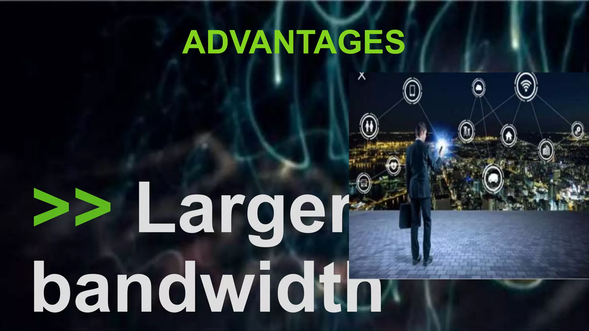 >> Larger
bandwidth
ADVANTAGES
 