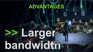 >> Larger
bandwidth
ADVANTAGES
 