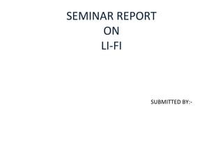 SEMINAR REPORT 
ON 
LI-FI 
SUBMITTED BY:- 
 