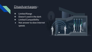 Disadvantages:-
❖ Limited Range
❖ Doesn’t used in the dark
❖ Limited Compatibility
❖ Not answer to slow internet
speeds
 