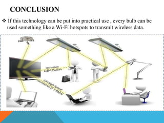 CONCLUSION
 If this technology can be put into practical use , every bulb can be
used something like a Wi-Fi hotspots to transmit wireless data.
 