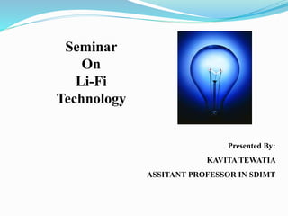 Presented By:
KAVITA TEWATIA
ASSITANT PROFESSOR IN SDIMT
Seminar
On
Li-Fi
Technology
 