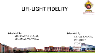 LIFI-LIGHT FIDELITY
LIFI-LIGHT FIDELITYLIFI-LIGHT FIDELITY
Submitted By:
VISHAL KASANA
1513331227
IT 2nd Year
Submitted To:
MR. SOMESH KUMAR
MR. AMARPAL YADAV
 