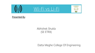 Wi-Fi vs Li-Fi 
Presented By: 
Abhishek Shukla 
(SE ETRX) 
Datta Meghe College Of Engineering 
 