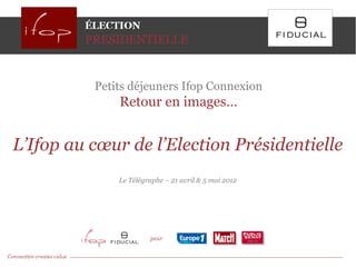 Petits déjeuners Ifop Connexion
              Retour en images…


L’Ifop au cœur de l’Election Présidentielle
              Le Télégraphe – 21 avril & 5 mai 2012
 
