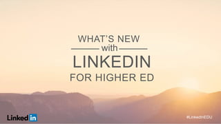 #LinkedInEDU
WHAT’S NEW
LINKEDIN
FOR HIGHER ED
with
 