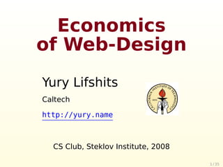 Economics
of Web-Design
Yury Lifshits
Caltech

http://yury.name



  CS Club, Steklov Institute, 2008

                                     1 / 35
 