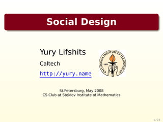 Social Design


Yury Lifshits
Caltech
http://yury.name


         St.Petersburg, May 2008
CS Club at Steklov Institute of Mathematics




                                              1 / 24
 