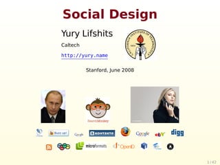 Social Design
Yury Lifshits
Caltech

http://yury.name


          Stanford, June 2008




                                1 / 42