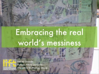 Embracing the real
 world’s messiness

Fabien Girardin
Pompeu Fabra University
Interactive Technology Group