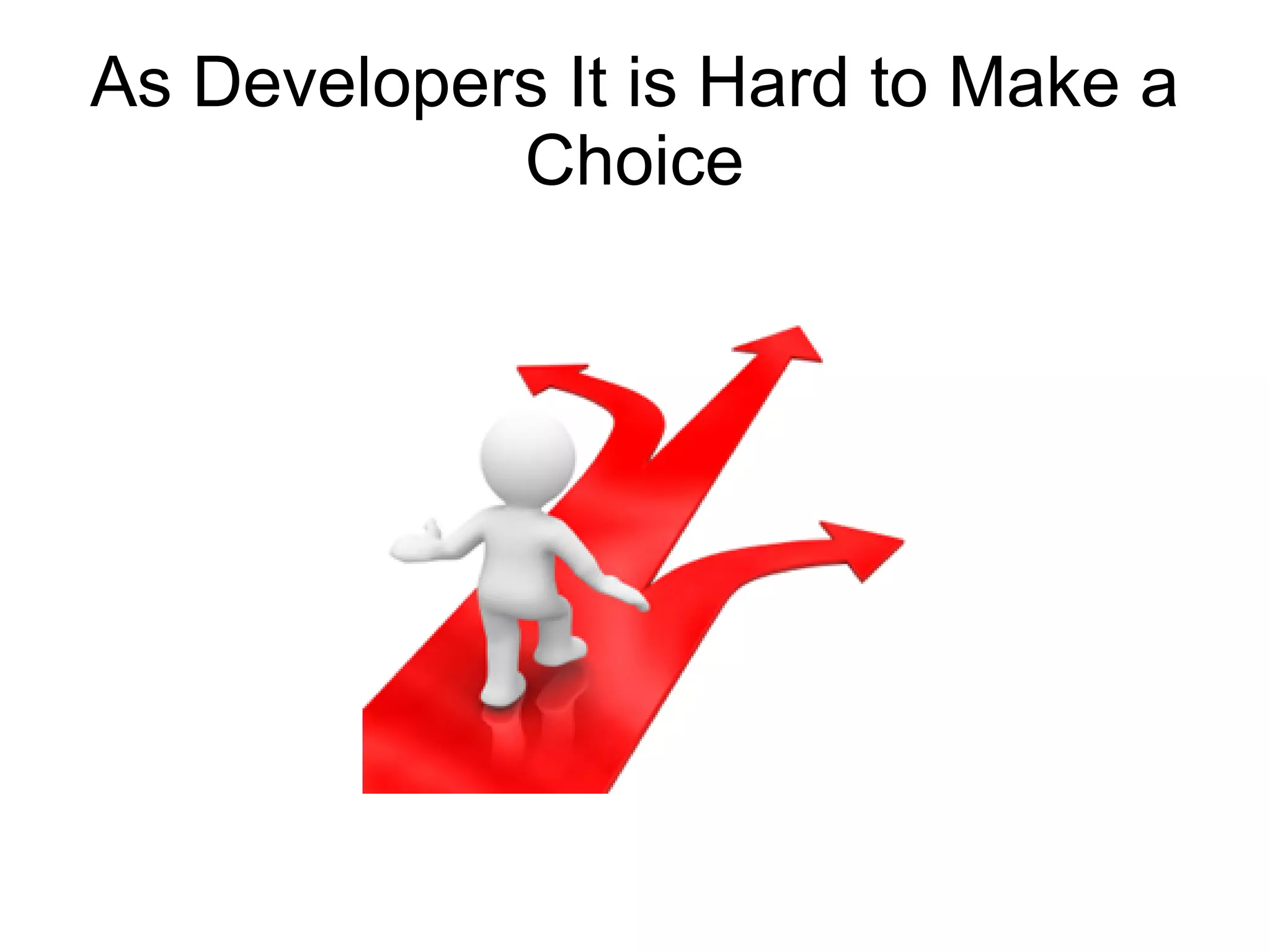 As Developers It is Hard to Make a
            Choice
 